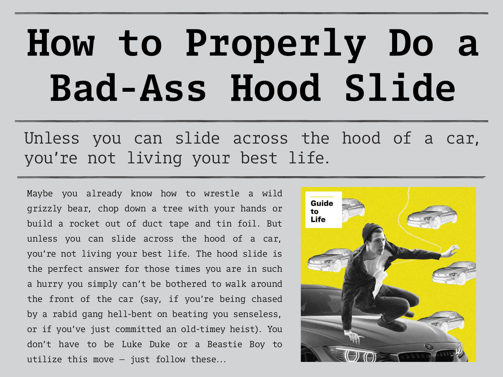How to Properly Do a Bad-Ass Hood Slide. Unless you can slide across the hood of a car, you're not living your best life. Click to read more.